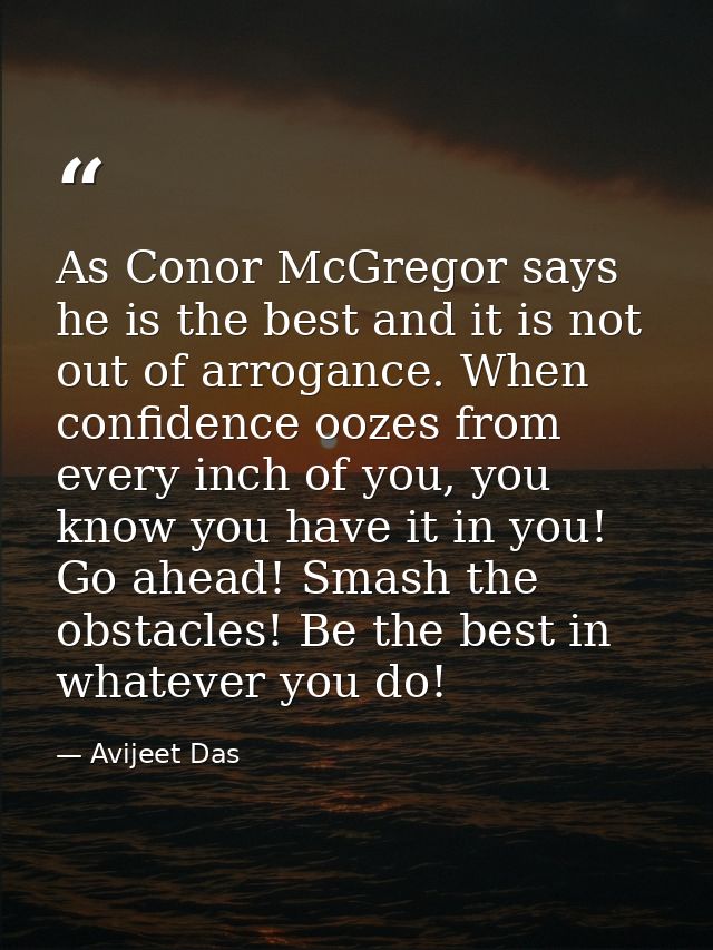 As Conor McGregor says he is the best and it is not out of arrogance. When confidence oozes from every inch of you, you  — Avijeet Das