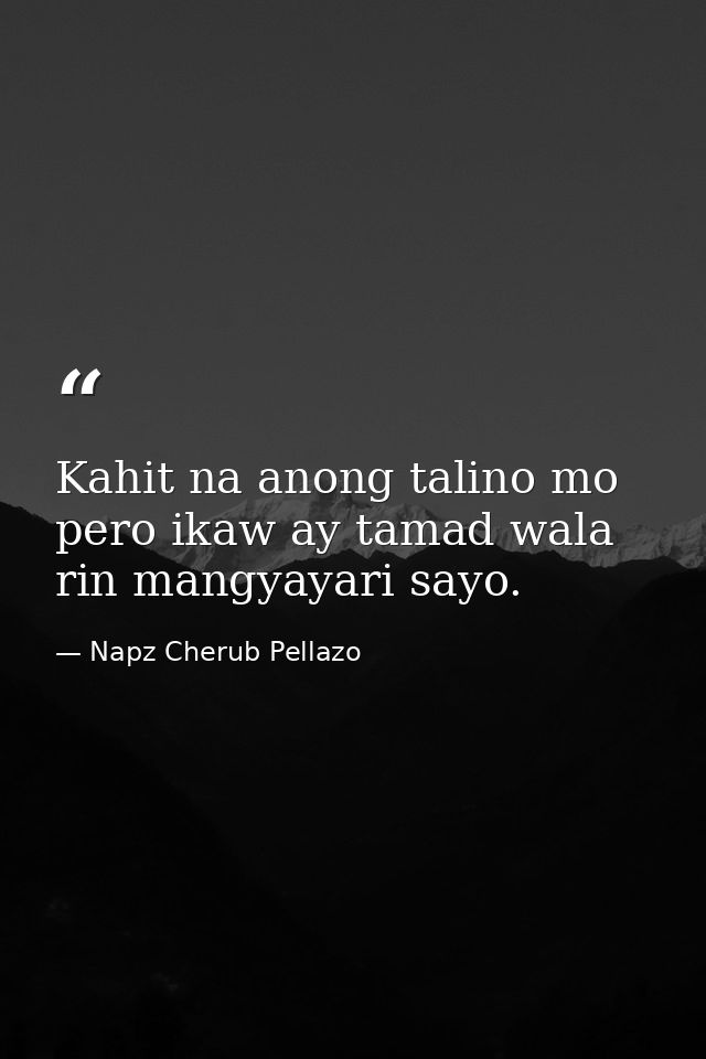 Kahit na anong talino mo pero ikaw ay tamad wala rin mangyayari sayo. — Napz Cherub Pellazo