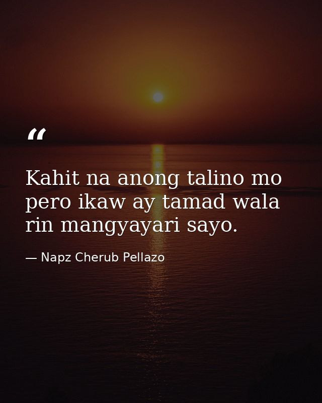 Kahit na anong talino mo pero ikaw ay tamad wala rin mangyayari sayo. — Napz Cherub Pellazo