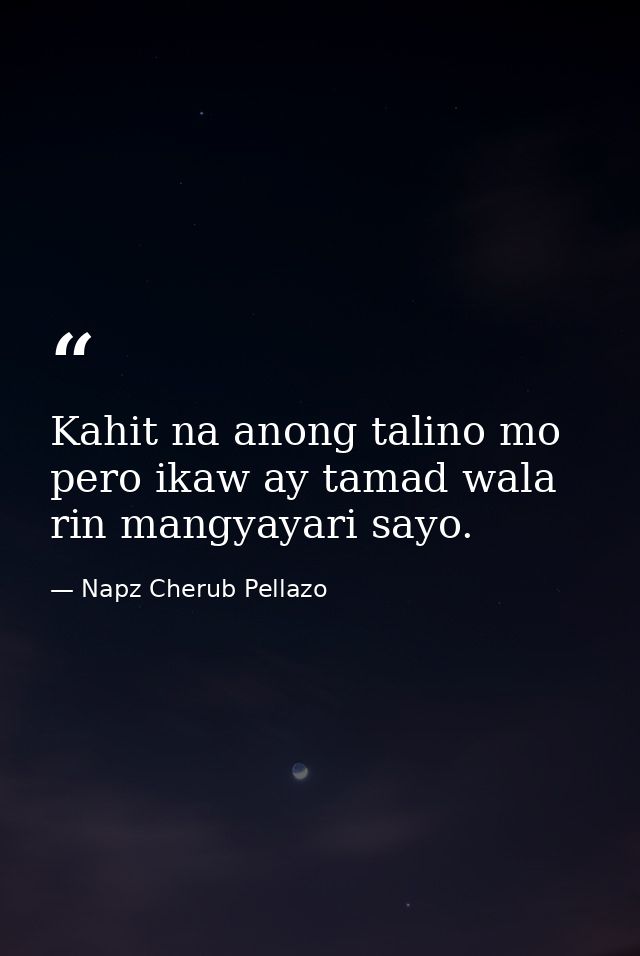 Kahit na anong talino mo pero ikaw ay tamad wala rin mangyayari sayo. — Napz Cherub Pellazo