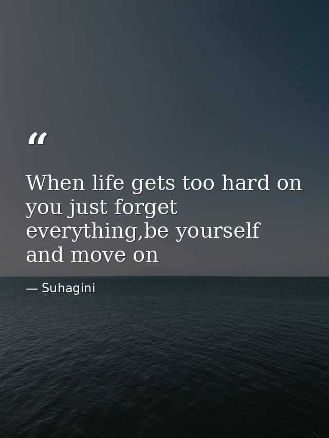 When life gets too hard on you just forget everything,be yourself and move on — Suhagini