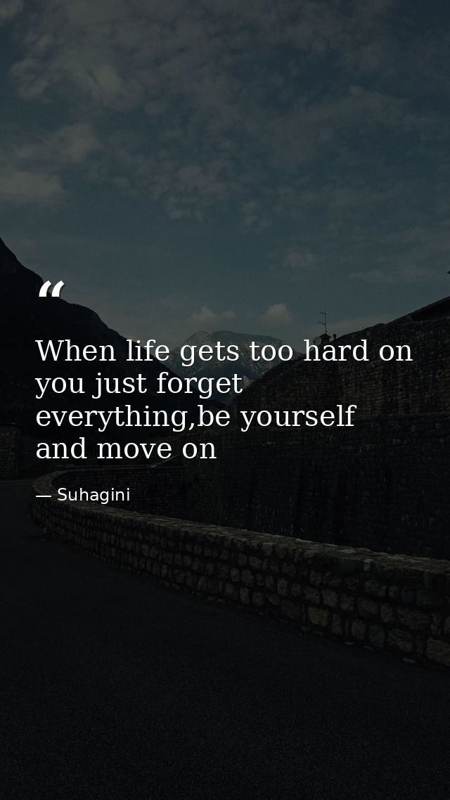 When life gets too hard on you just forget everything,be yourself and move on — Suhagini