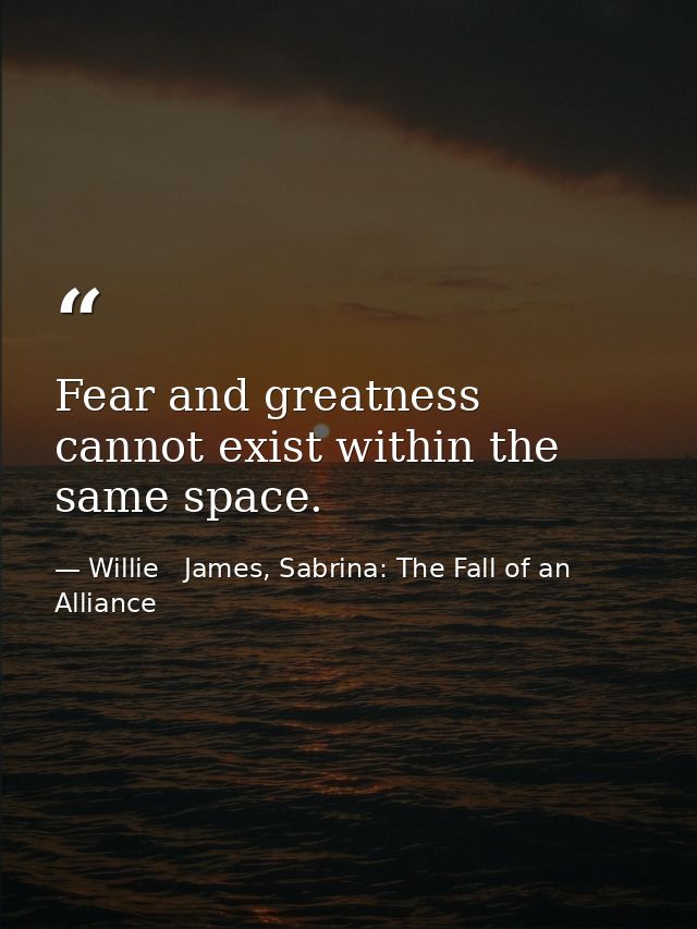 Fear and greatness cannot exist within the same space. — Willie   James, Sabrina: The Fall of an Alliance