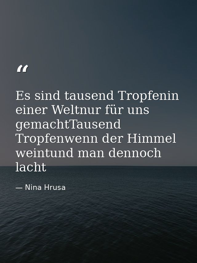 Es sind tausend Tropfenin einer Weltnur für uns gemachtTausend Tropfenwenn der Himmel weintund man dennoch lacht — Nina Hrusa
