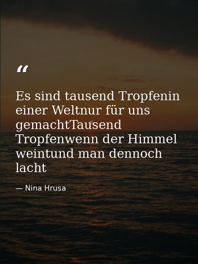Es sind tausend Tropfenin einer Weltnur für uns gemachtTausend Tropfenwenn der Himmel weintund man dennoch lacht — Nina Hrusa