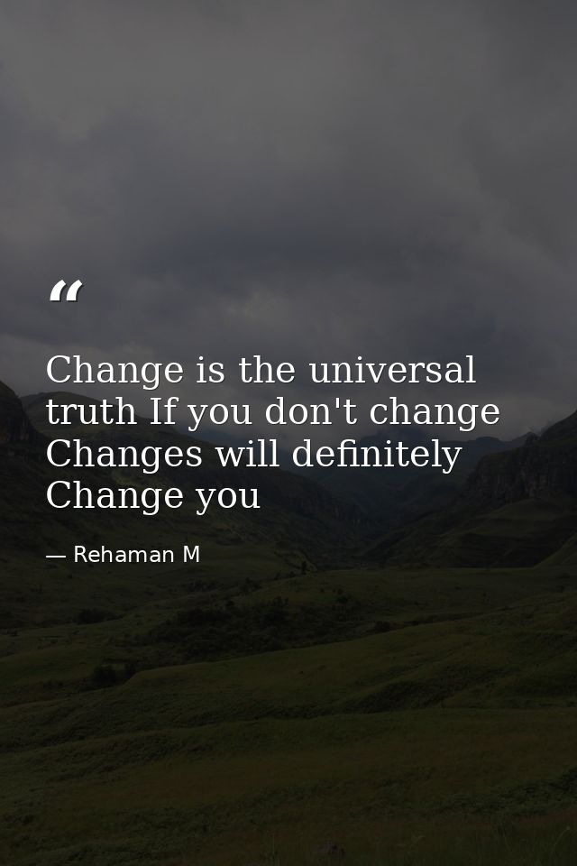 Change is the universal truth If you don't change Changes will definitely Change you — Rehaman M
