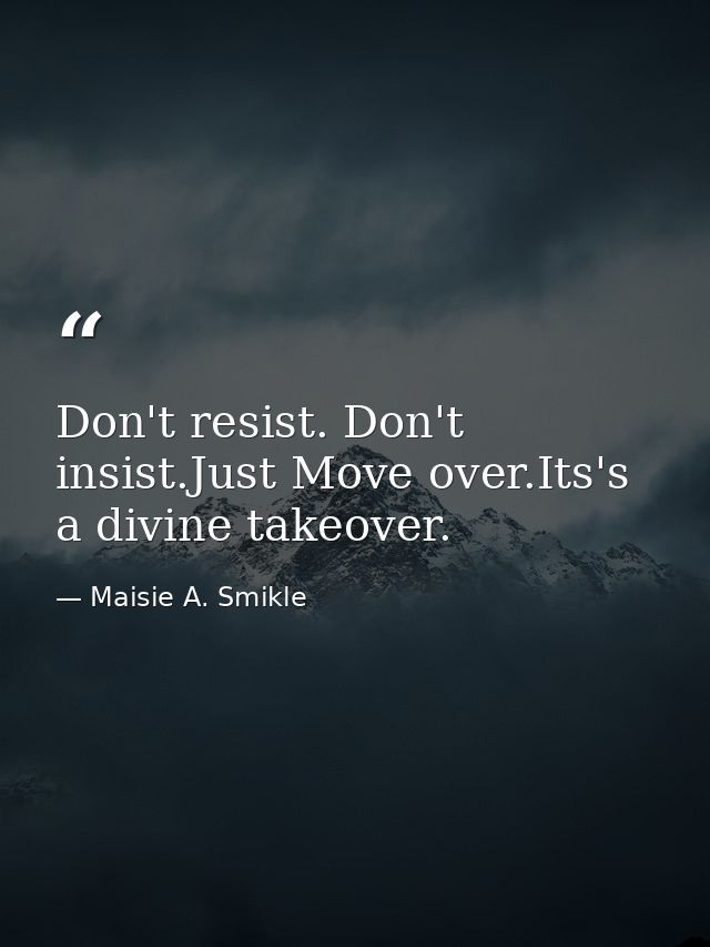 Don't resist. Don't insist.Just Move over.Its's a divine takeover. — Maisie A. Smikle