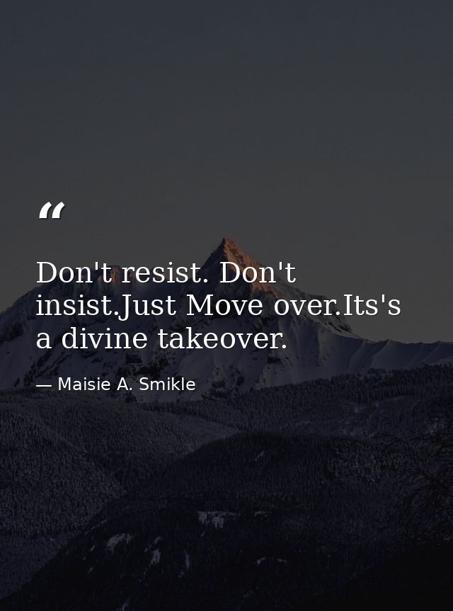 Don't resist. Don't insist.Just Move over.Its's a divine takeover. — Maisie A. Smikle