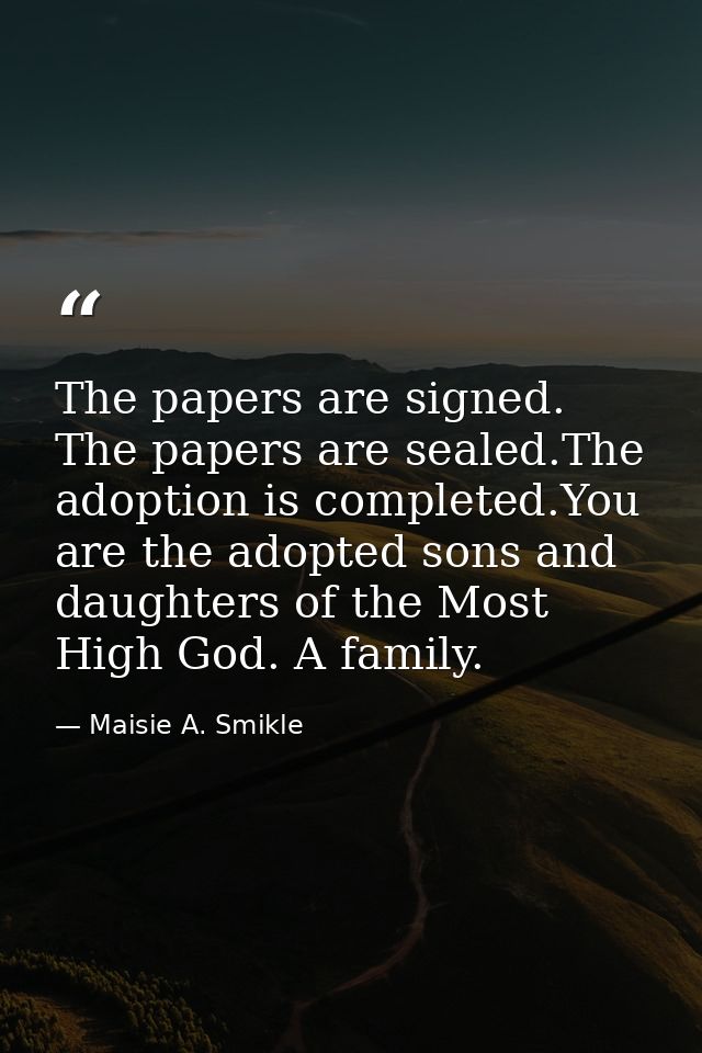 The papers are signed. The papers are sealed.The adoption is completed.You are the adopted sons and daughters of the Mos — Maisie A. Smikle