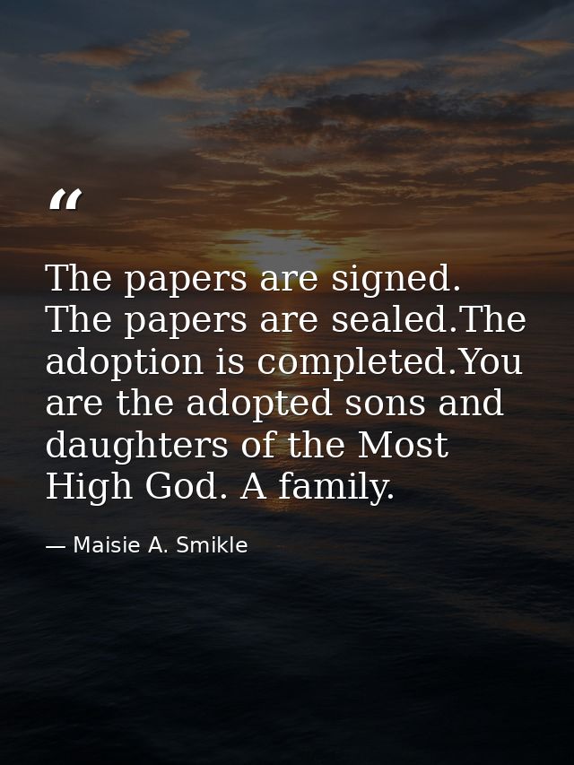 The papers are signed. The papers are sealed.The adoption is completed.You are the adopted sons and daughters of the Mos — Maisie A. Smikle