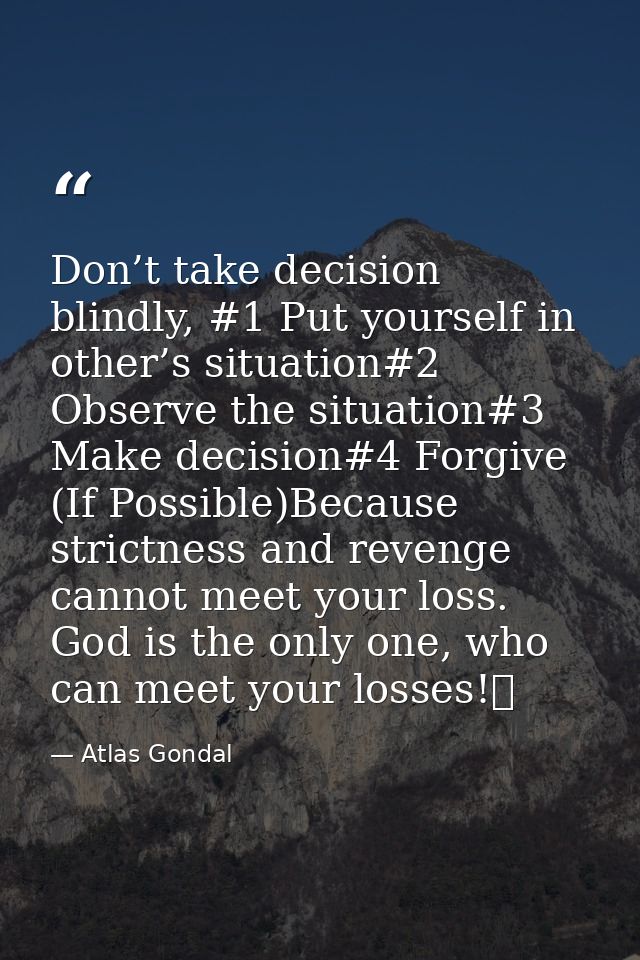 Don’t take decision blindly, #1 Put yourself in other’s situation#2 Observe the situation#3 Make decision#4 Forgive (If  — Atlas Gondal