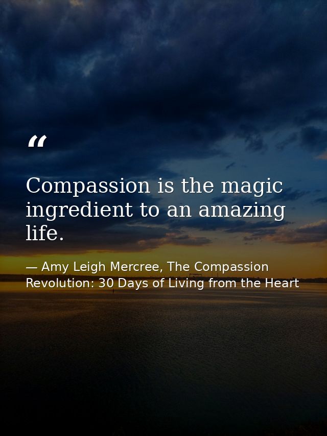 Compassion is the magic ingredient to an amazing life. — Amy Leigh Mercree, The Compassion Revolution: 30 Days of Living from the Heart