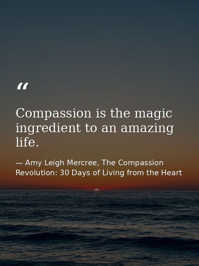 Compassion is the magic ingredient to an amazing life. — Amy Leigh Mercree, The Compassion Revolution: 30 Days of Living from the Heart