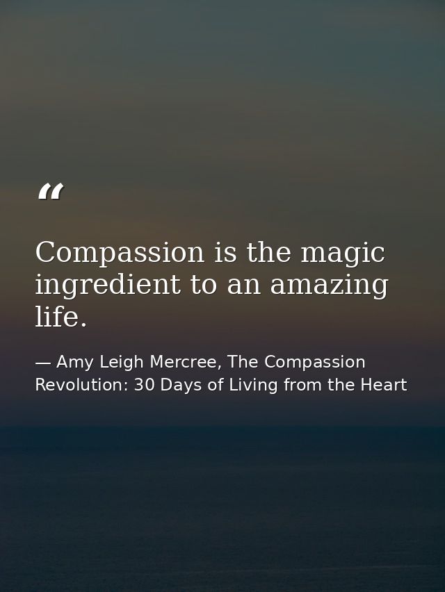 Compassion is the magic ingredient to an amazing life. — Amy Leigh Mercree, The Compassion Revolution: 30 Days of Living from the Heart