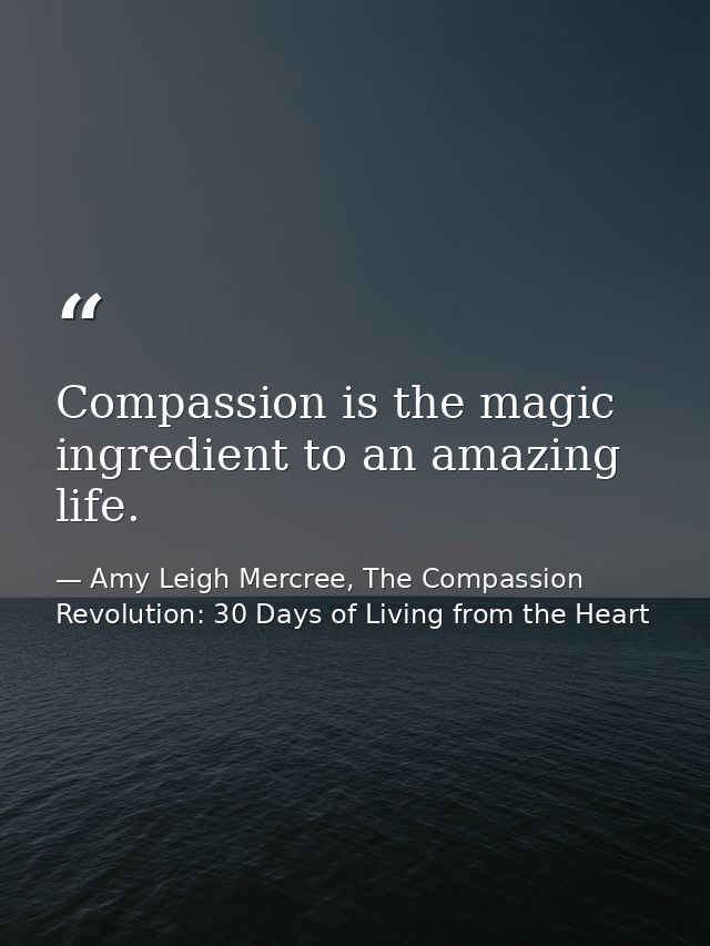 Compassion is the magic ingredient to an amazing life. — Amy Leigh Mercree, The Compassion Revolution: 30 Days of Living from the Heart