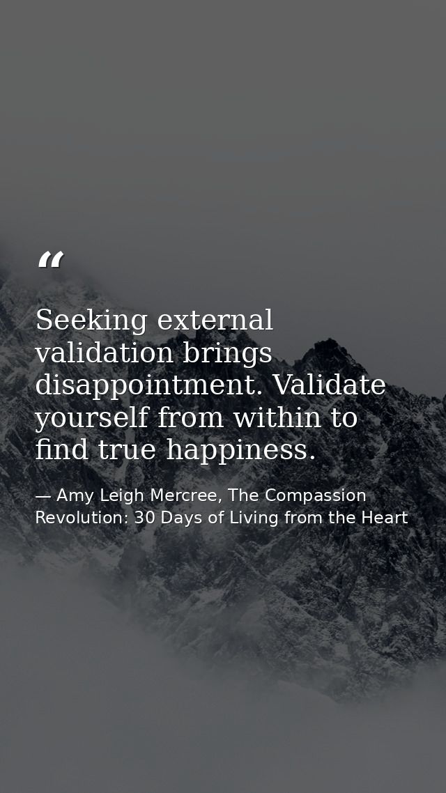Seeking external validation brings disappointment. Validate yourself from within to find true happiness. — Amy Leigh Mercree, The Compassion Revolution: 30 Days of Living from the Heart