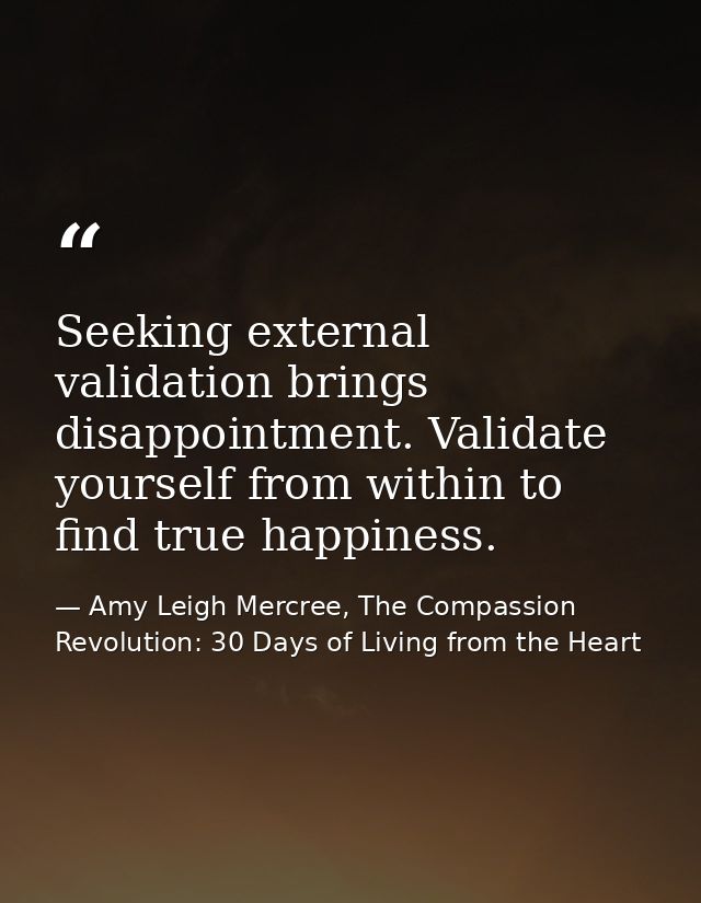 Seeking external validation brings disappointment. Validate yourself from within to find true happiness. — Amy Leigh Mercree, The Compassion Revolution: 30 Days of Living from the Heart