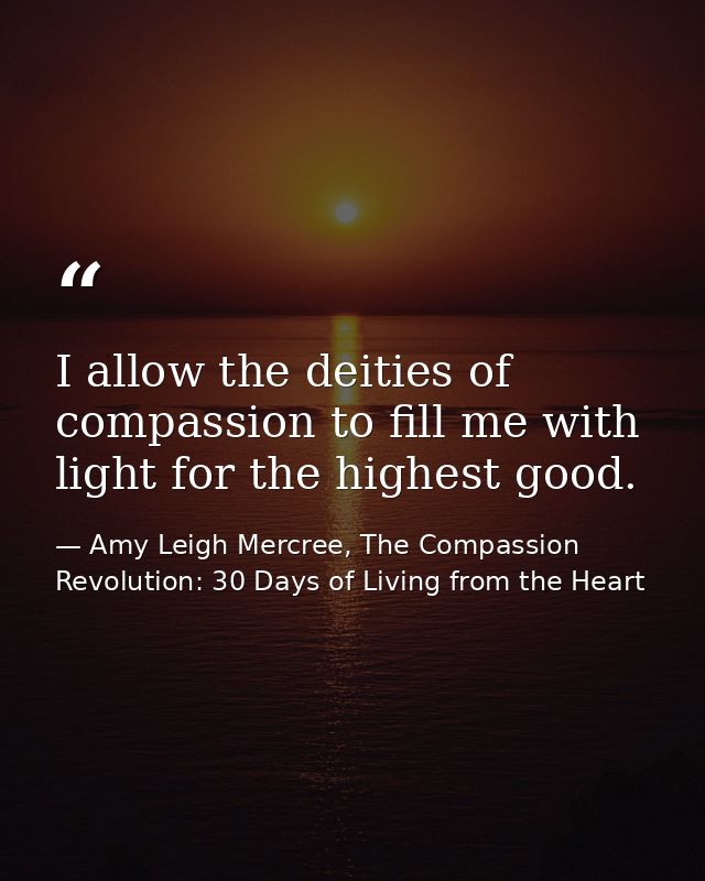 I allow the deities of compassion to fill me with light for the highest good. — Amy Leigh Mercree, The Compassion Revolution: 30 Days of Living from the Heart
