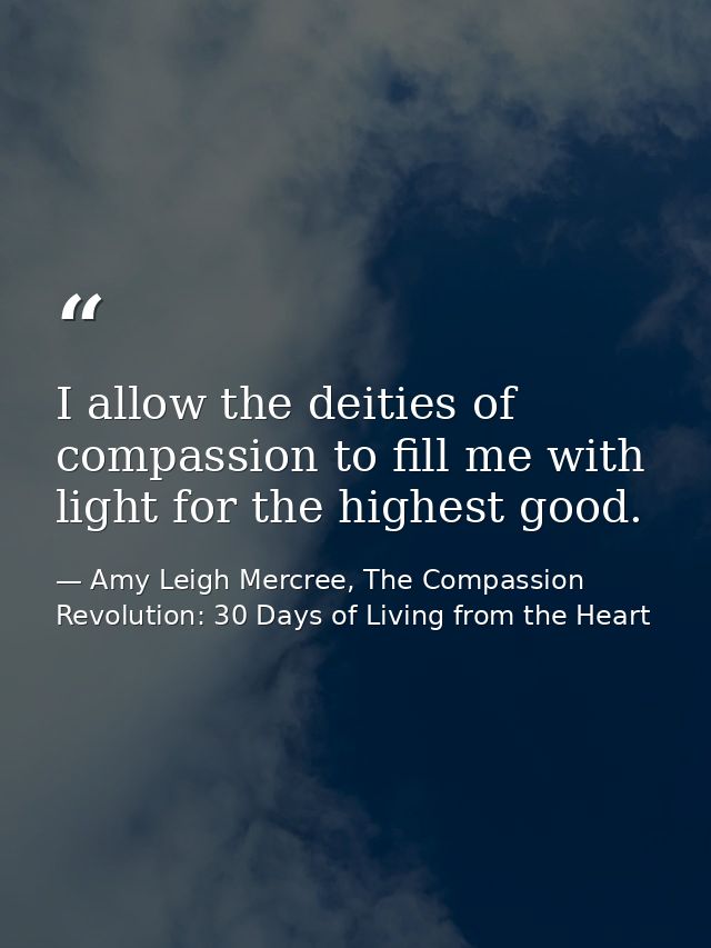 I allow the deities of compassion to fill me with light for the highest good. — Amy Leigh Mercree, The Compassion Revolution: 30 Days of Living from the Heart