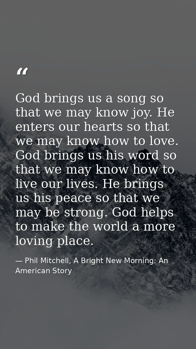 God brings us a song so that we may know joy. He enters our hearts so that we may know how to love. God brings us his wo — Phil Mitchell, A Bright New Morning: An American Story