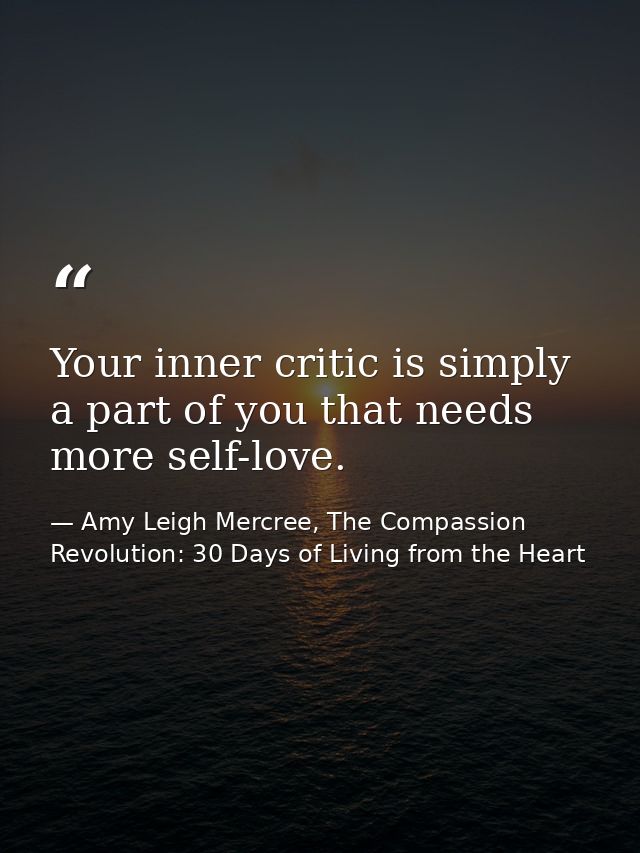 Your inner critic is simply a part of you that needs more self-love. — Amy Leigh Mercree, The Compassion Revolution: 30 Days of Living from the Heart