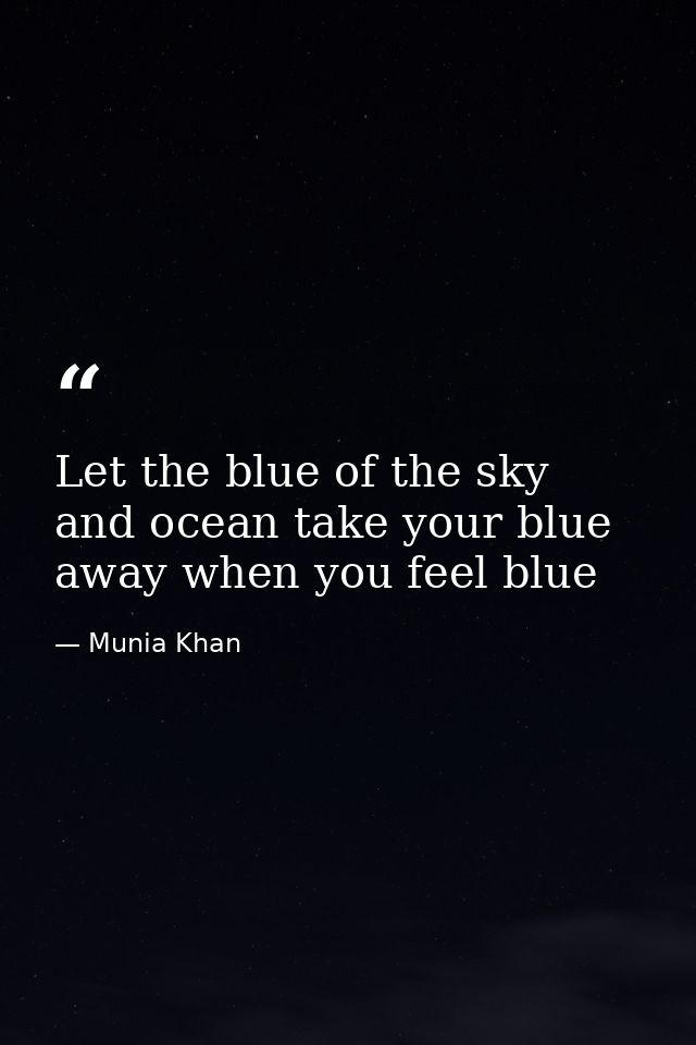 Let the blue of the sky and ocean take your blue away when you feel blue — Munia Khan