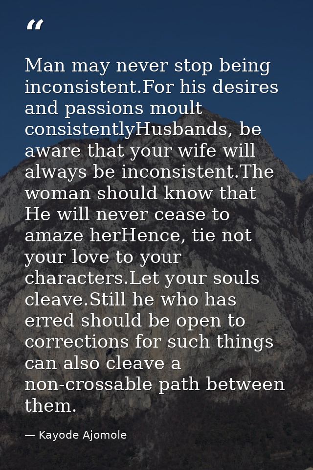 Man may never stop being inconsistent.For his desires and passions moult consistentlyHusbands, be aware that your wife w — Kayode Ajomole