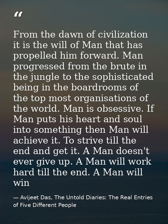 From the dawn of civilization it is the will of Man that has propelled him forward. Man progressed from the brute in the — Avijeet Das, The Untold Diaries: The Real Entries of Five Different People