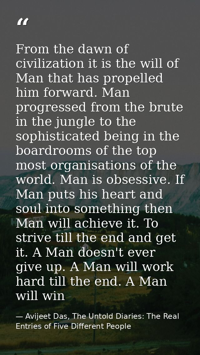 From the dawn of civilization it is the will of Man that has propelled him forward. Man progressed from the brute in the — Avijeet Das, The Untold Diaries: The Real Entries of Five Different People
