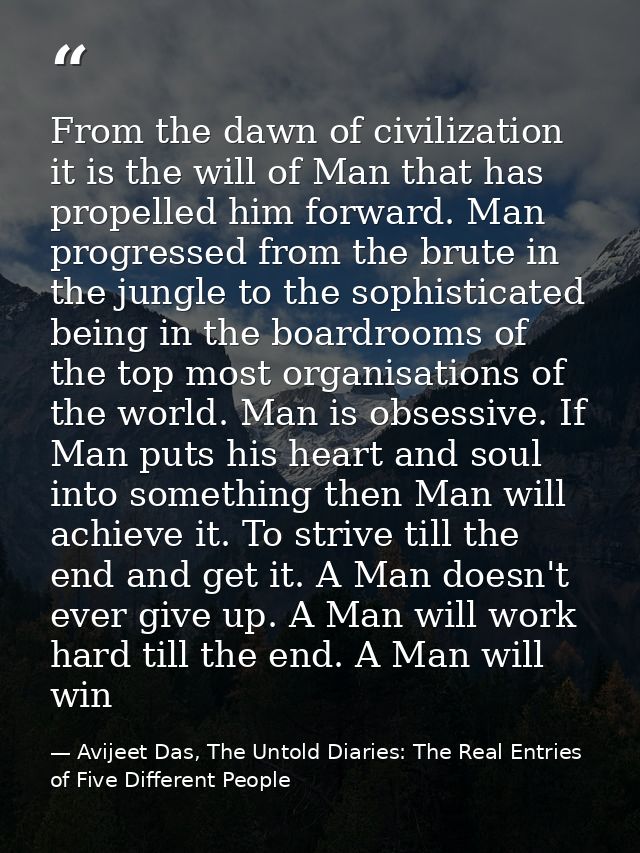 From the dawn of civilization it is the will of Man that has propelled him forward. Man progressed from the brute in the — Avijeet Das, The Untold Diaries: The Real Entries of Five Different People