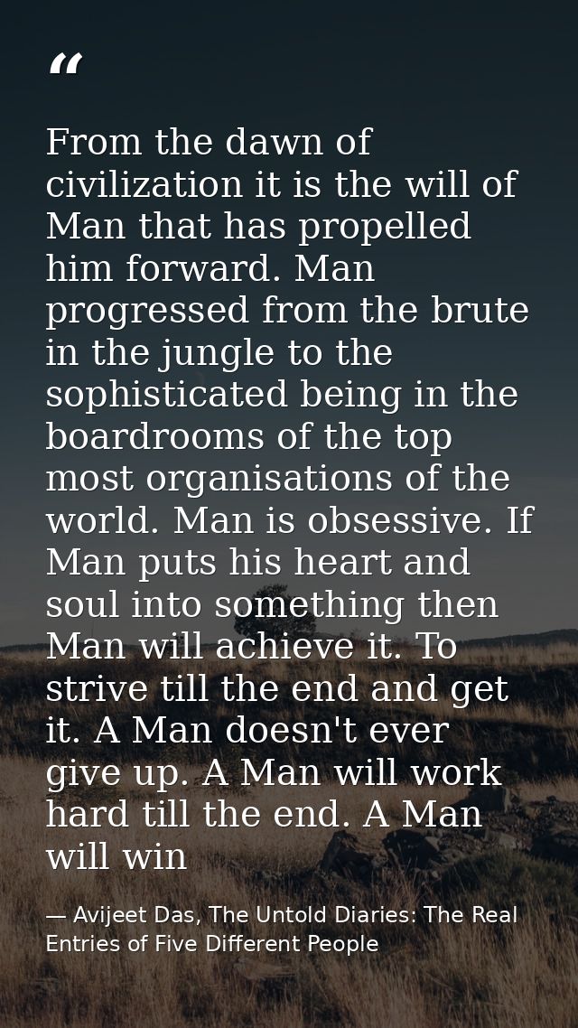 From the dawn of civilization it is the will of Man that has propelled him forward. Man progressed from the brute in the — Avijeet Das, The Untold Diaries: The Real Entries of Five Different People