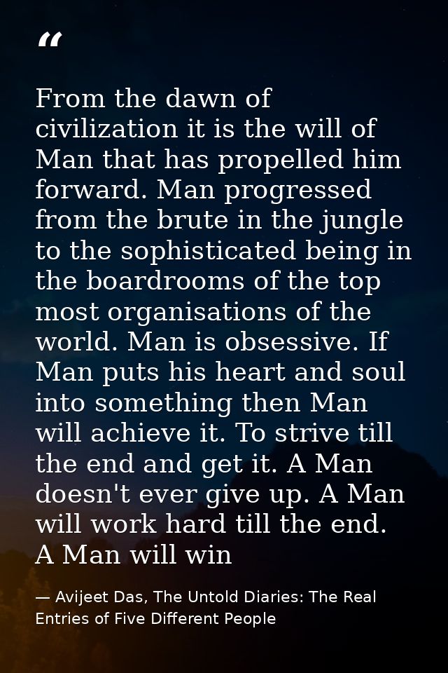 From the dawn of civilization it is the will of Man that has propelled him forward. Man progressed from the brute in the — Avijeet Das, The Untold Diaries: The Real Entries of Five Different People