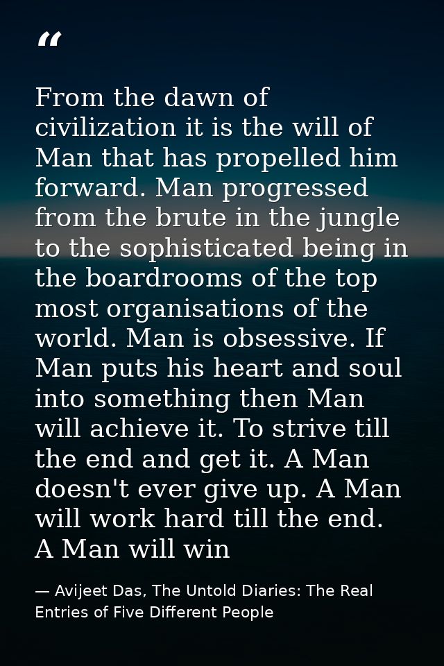 From the dawn of civilization it is the will of Man that has propelled him forward. Man progressed from the brute in the — Avijeet Das, The Untold Diaries: The Real Entries of Five Different People