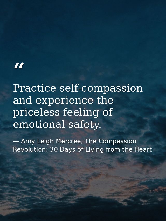 Practice self-compassion and experience the priceless feeling of emotional safety. — Amy Leigh Mercree, The Compassion Revolution: 30 Days of Living from the Heart