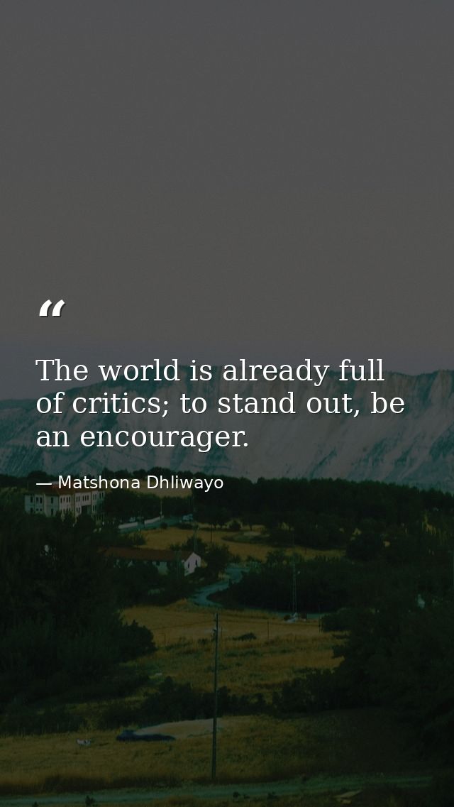 The world is already full of critics; to stand out, be an encourager. — Matshona Dhliwayo