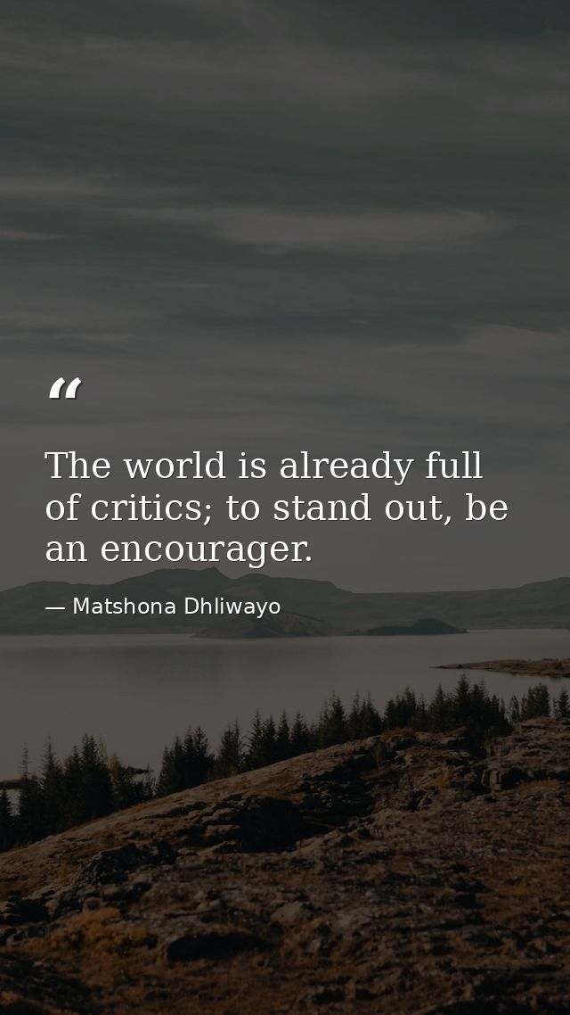 The world is already full of critics; to stand out, be an encourager. — Matshona Dhliwayo