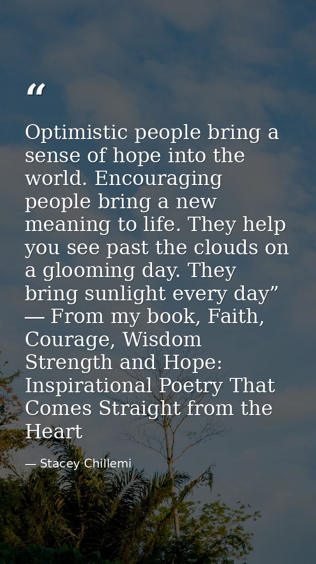 Optimistic people bring a sense of hope into the world. Encouraging people bring a new meaning to life. They help you se — Stacey Chillemi