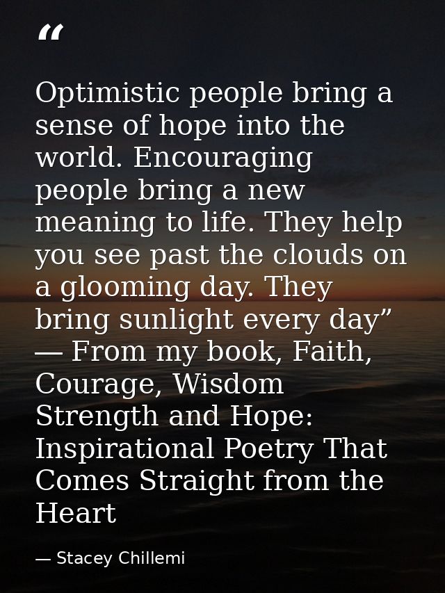 Optimistic people bring a sense of hope into the world. Encouraging people bring a new meaning to life. They help you se — Stacey Chillemi