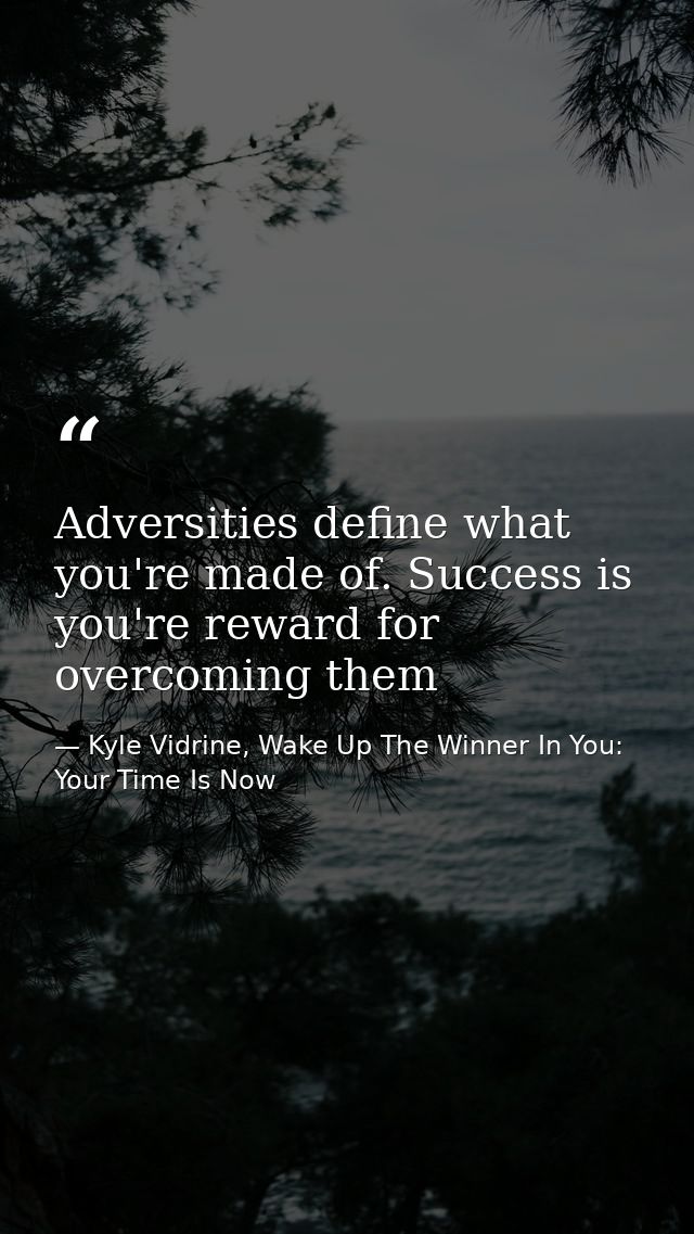 Adversities define what you're made of. Success is you're reward for overcoming them — Kyle Vidrine, Wake Up The Winner In You: Your Time Is Now