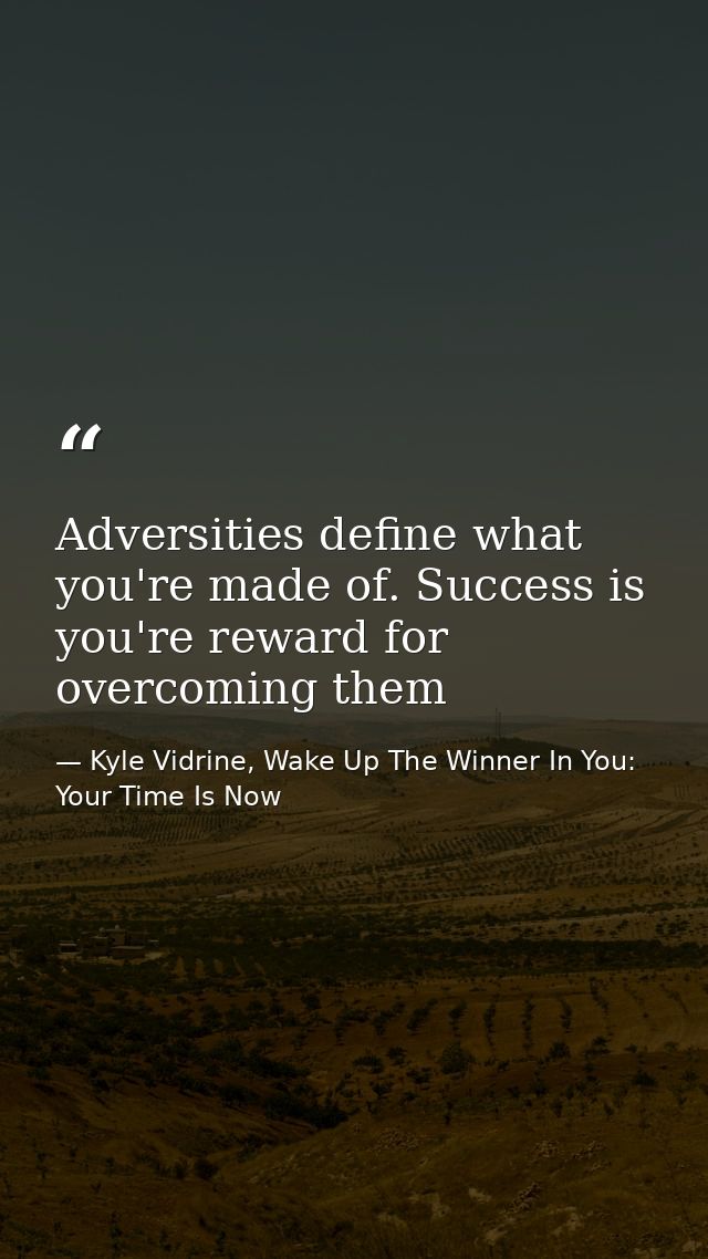 Adversities define what you're made of. Success is you're reward for overcoming them — Kyle Vidrine, Wake Up The Winner In You: Your Time Is Now