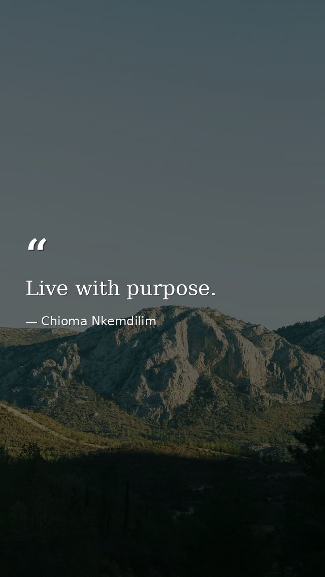 Live with purpose. — Chioma Nkemdilim