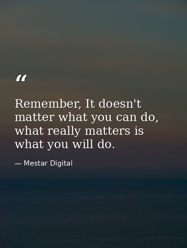 Remember, It doesn't matter what you can do, what really matters is what you will do. — Mestar Digital