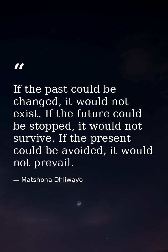 If the past could be changed, it would not exist. If the future could be stopped, it would not survive. If the present c — Matshona Dhliwayo
