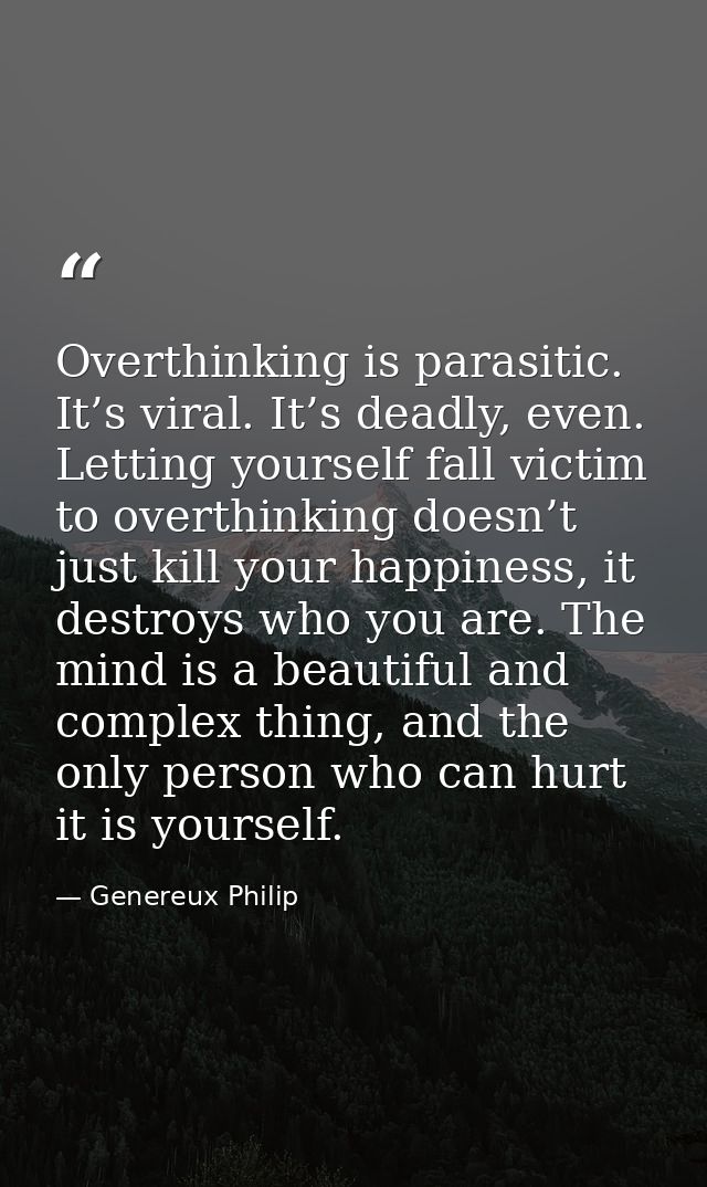 Overthinking is parasitic. It’s viral. It’s deadly, even. Letting yourself fall victim to overthinking doesn’t just kill — Genereux Philip