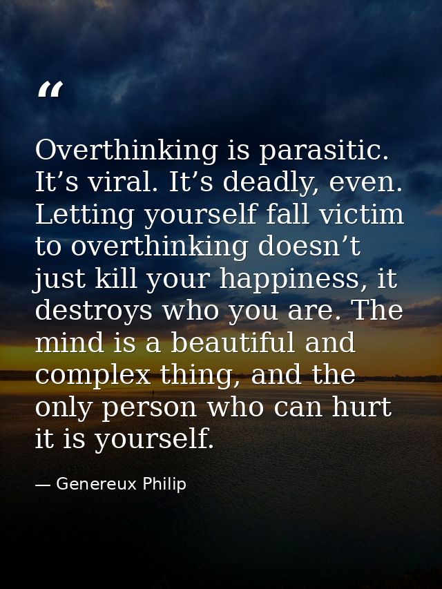 Overthinking is parasitic. It’s viral. It’s deadly, even. Letting yourself fall victim to overthinking doesn’t just kill — Genereux Philip