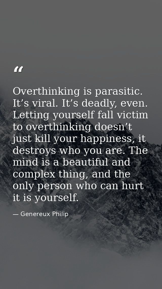 Overthinking is parasitic. It’s viral. It’s deadly, even. Letting yourself fall victim to overthinking doesn’t just kill — Genereux Philip