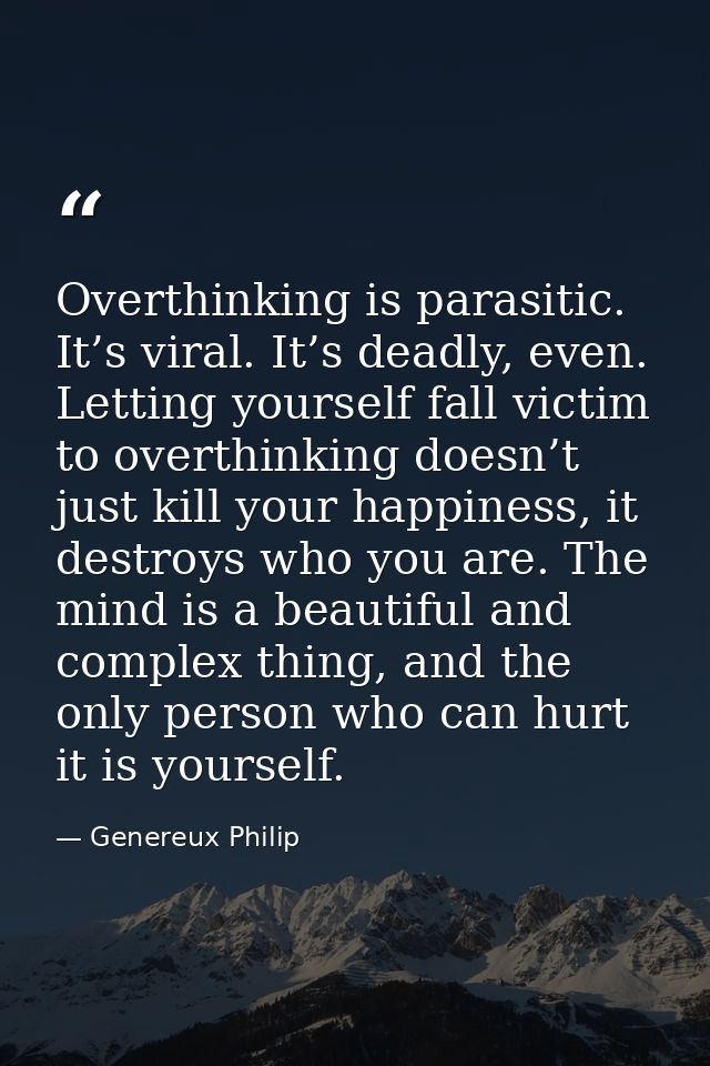 Overthinking is parasitic. It’s viral. It’s deadly, even. Letting yourself fall victim to overthinking doesn’t just kill — Genereux Philip