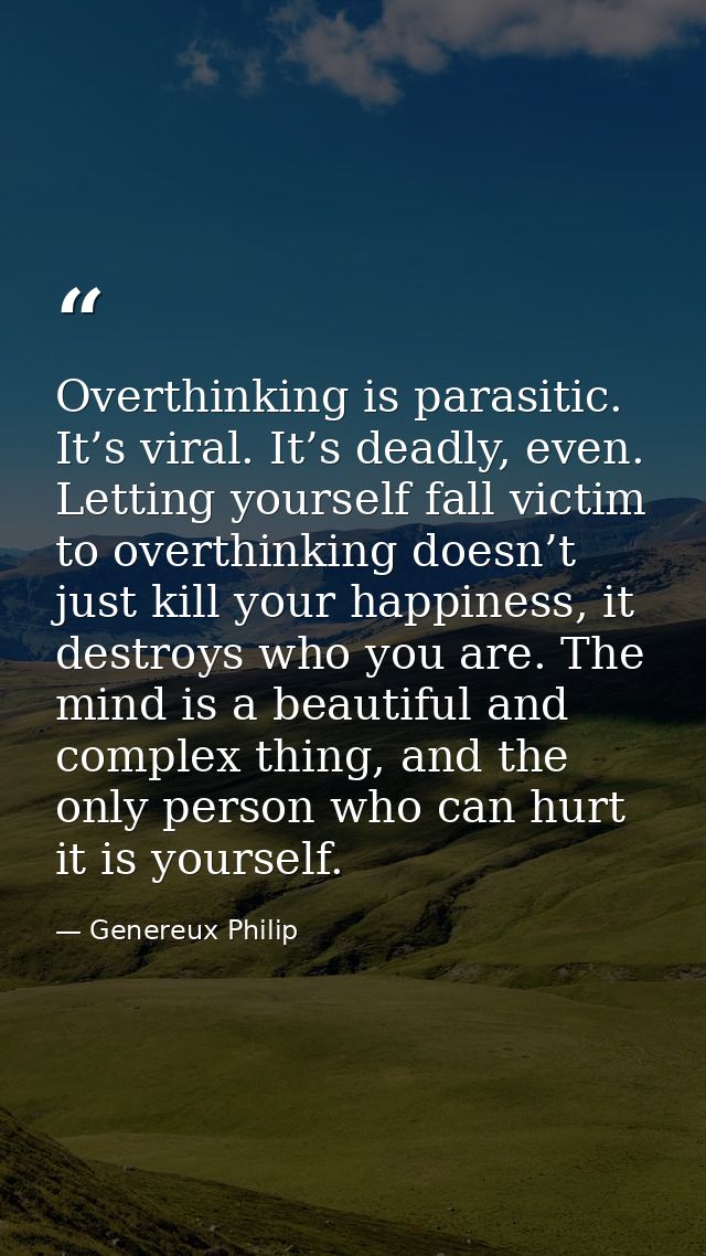 Overthinking is parasitic. It’s viral. It’s deadly, even. Letting yourself fall victim to overthinking doesn’t just kill — Genereux Philip