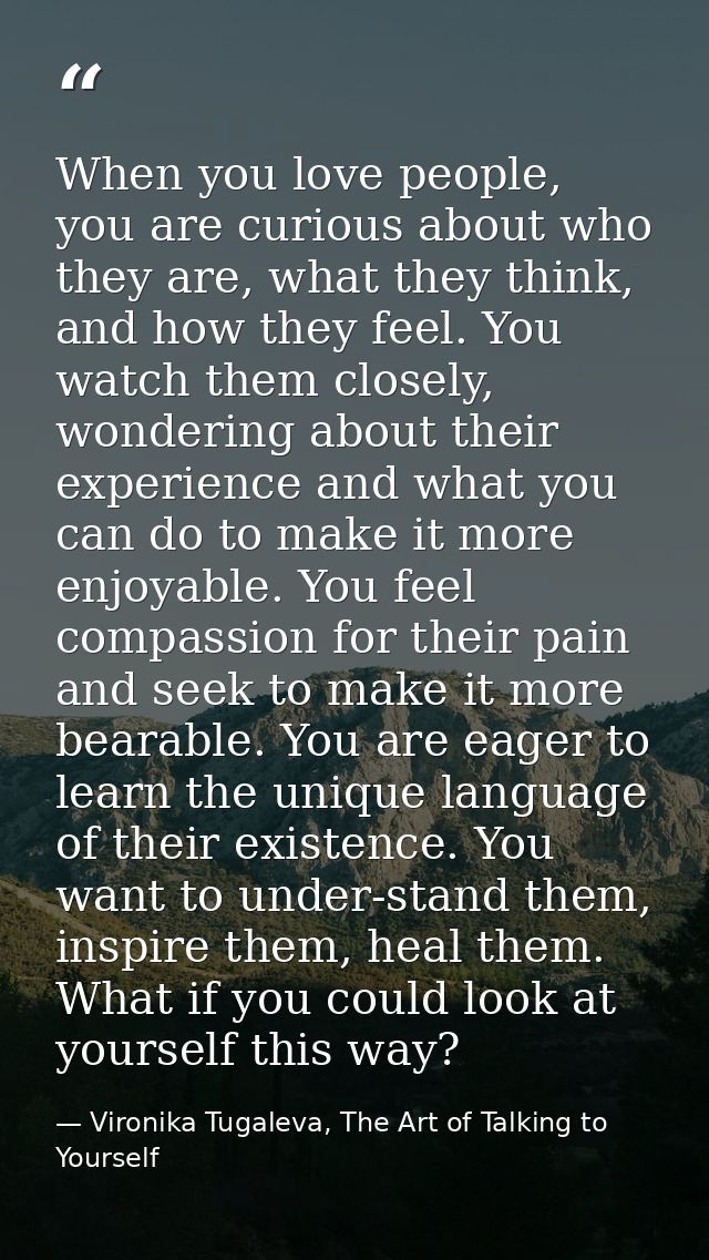 When you love people, you are curious about who they are, what they think, and how they feel. You watch them closely, wo — Vironika Tugaleva, The Art of Talking to Yourself