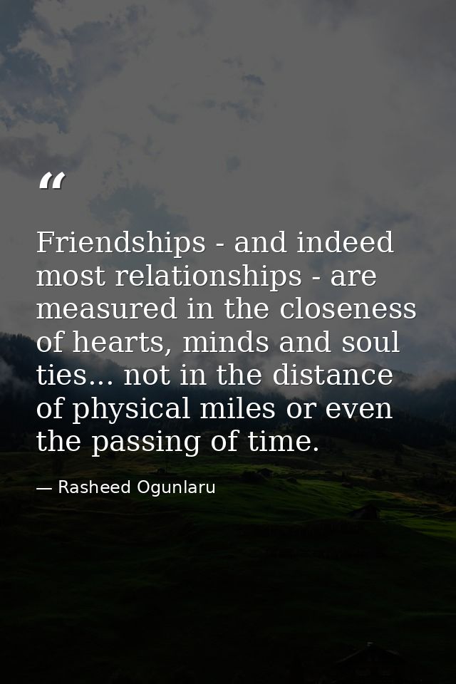 Friendships - and indeed most relationships - are measured in the closeness of hearts, minds and soul ties... not in the — Rasheed Ogunlaru